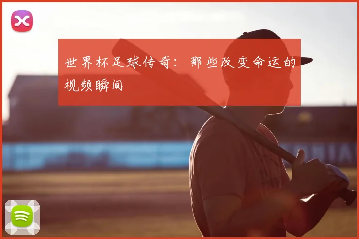 世界杯足球传奇:那些改变命运的视频瞬间