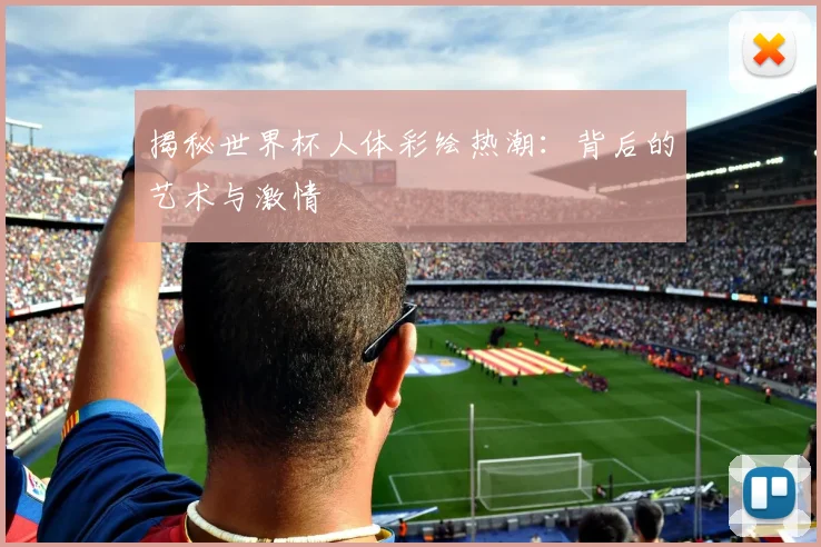 揭秘世界杯人体彩绘热潮:背后的艺术与激情