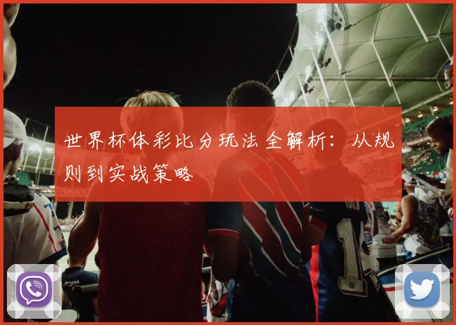 世界杯体彩比分玩法全解析:从规则到实战策略