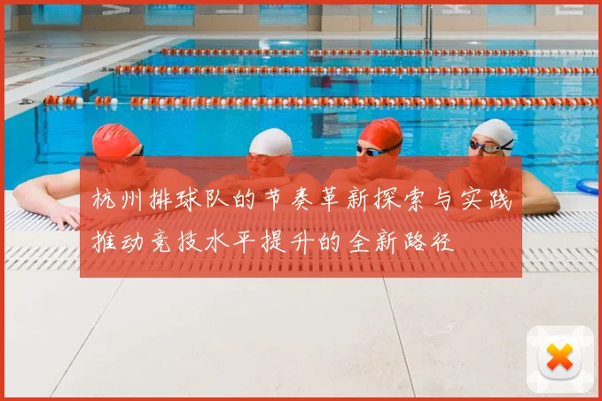 杭州排球队的节奏革新探索与实践推动竞技水平提升的全新路径